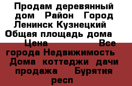 Продам деревянный дом › Район ­ Город Ленинск-Кузнецкий › Общая площадь дома ­ 64 › Цена ­ 1 100 000 - Все города Недвижимость » Дома, коттеджи, дачи продажа   . Бурятия респ.